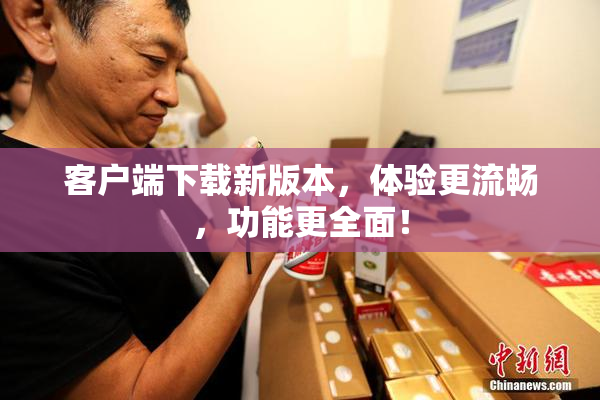 客户端下载新版本，体验更流畅，功能更全面！