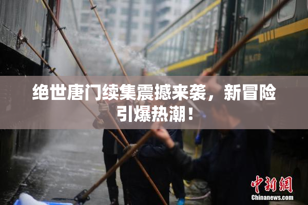 绝世唐门续集震撼来袭，新冒险引爆热潮！