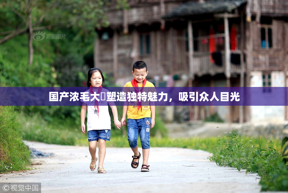 国产浓毛大泬塑造独特魅力，吸引众人目光