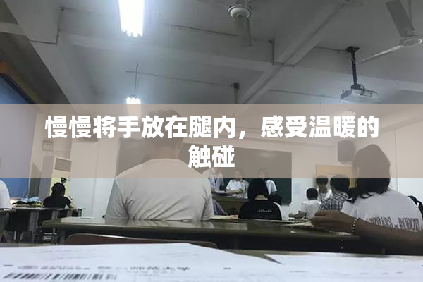 慢慢将手放在腿内，感受温暖的触碰