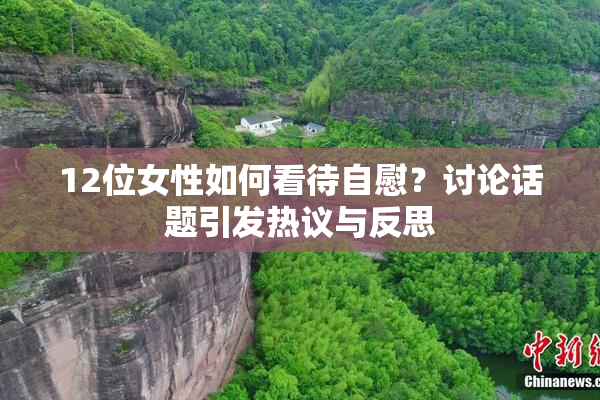 12位女性如何看待自慰？讨论话题引发热议与反思