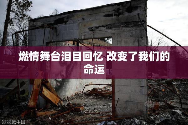 燃情舞台泪目回忆 改变了我们的命运