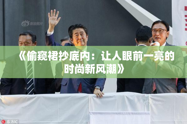 《偷窥裙抄底内：让人眼前一亮的时尚新风潮》