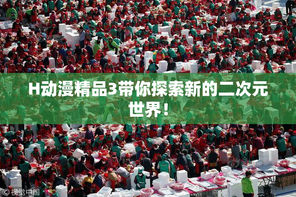 H动漫精品3带你探索新的二次元世界！