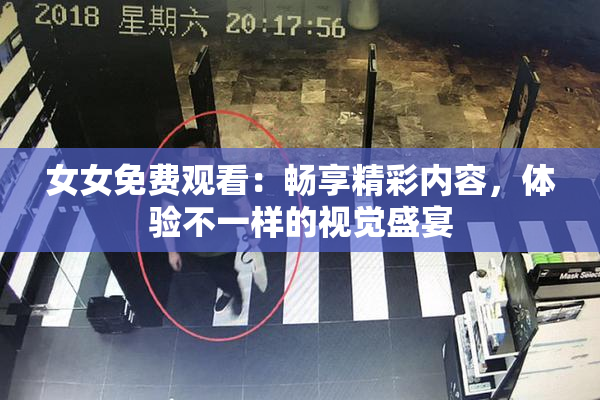女女免费观看：畅享精彩内容，体验不一样的视觉盛宴