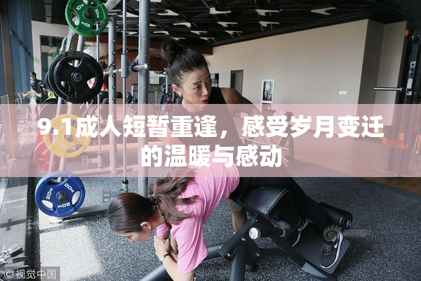 9.1成人短暂重逢，感受岁月变迁的温暖与感动