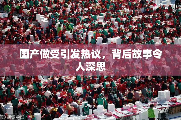 国产做受引发热议，背后故事令人深思