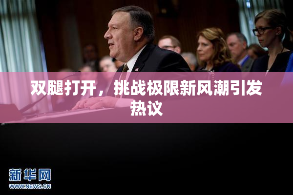 双腿打开，挑战极限新风潮引发热议