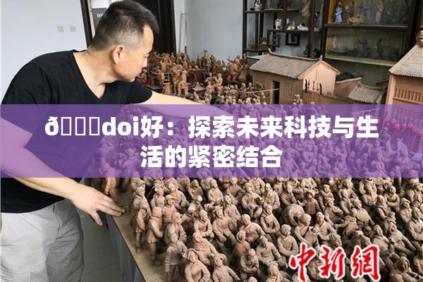 🔞doi好：探索未来科技与生活的紧密结合