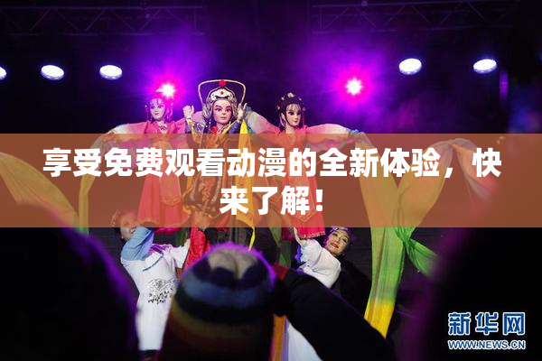 享受免费观看动漫的全新体验，快来了解！