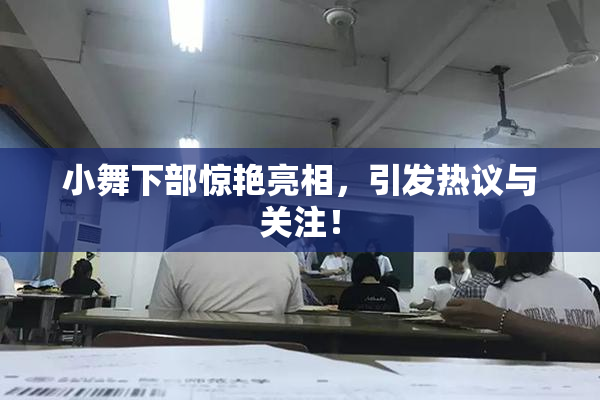 小舞下部惊艳亮相，引发热议与关注！