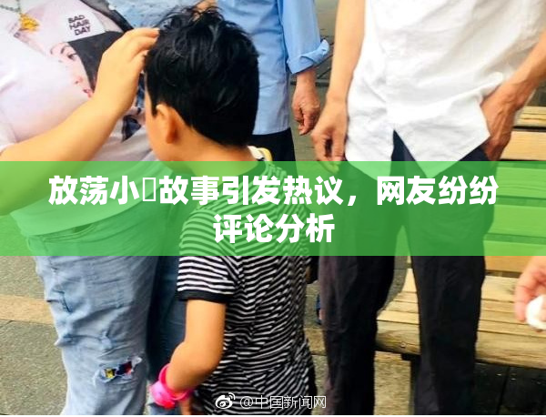 放荡小婬故事引发热议，网友纷纷评论分析