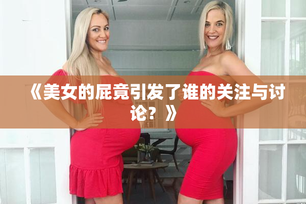 《美女的屁竟引发了谁的关注与讨论？》