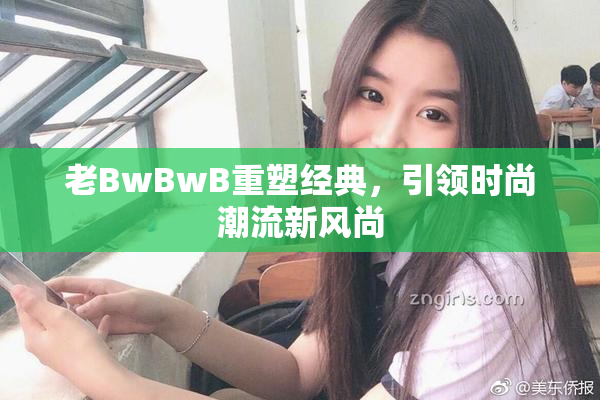 老BwBwB重塑经典，引领时尚潮流新风尚