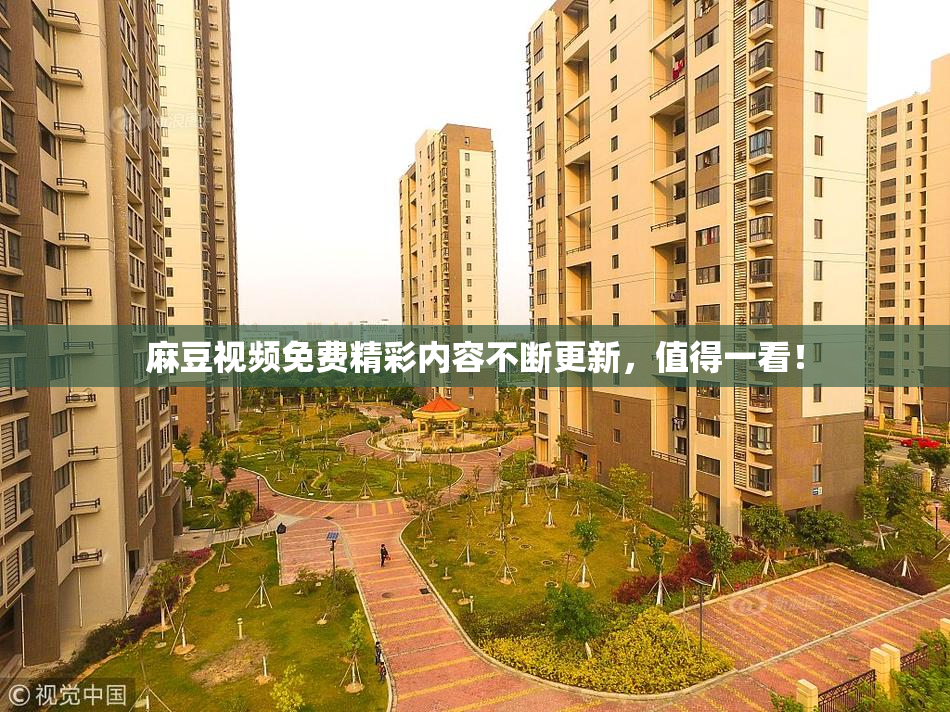 麻豆视频免费精彩内容不断更新，值得一看！