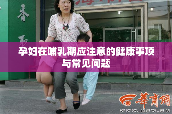 孕妇在哺乳期应注意的健康事项与常见问题