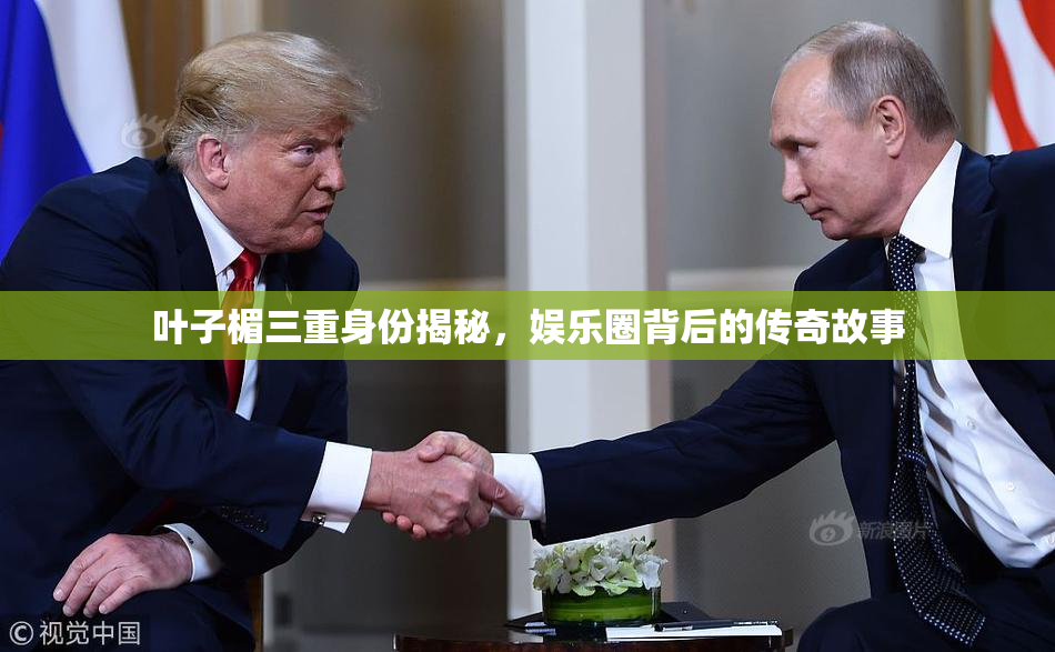 叶子楣三重身份揭秘，娱乐圈背后的传奇故事