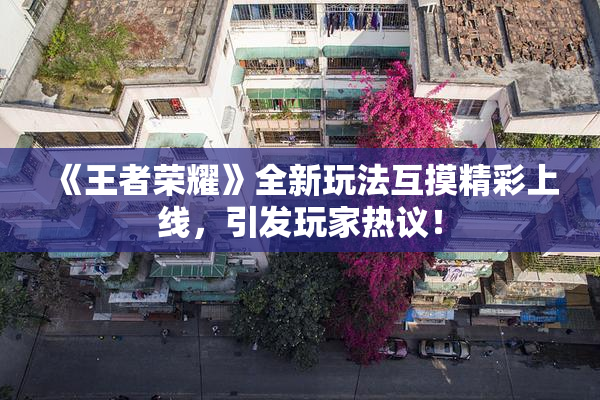 《王者荣耀》全新玩法互摸精彩上线，引发玩家热议！