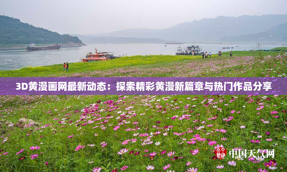 3D黄漫画网最新动态：探索精彩黄漫新篇章与热门作品分享