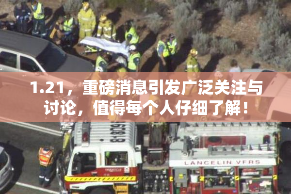 1.21，重磅消息引发广泛关注与讨论，值得每个人仔细了解！