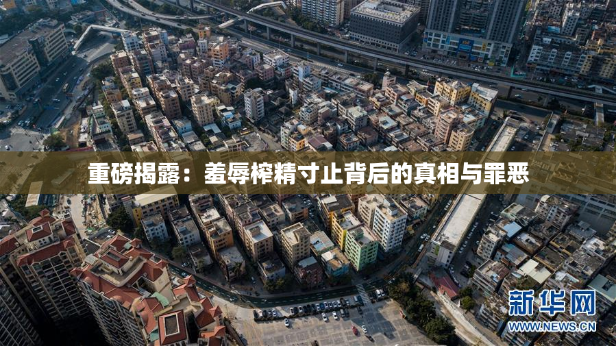 重磅揭露：羞辱榨精寸止背后的真相与罪恶