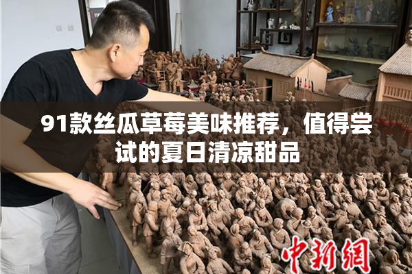 91款丝瓜草莓美味推荐，值得尝试的夏日清凉甜品