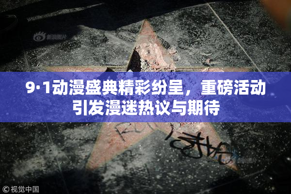 9·1动漫盛典精彩纷呈，重磅活动引发漫迷热议与期待