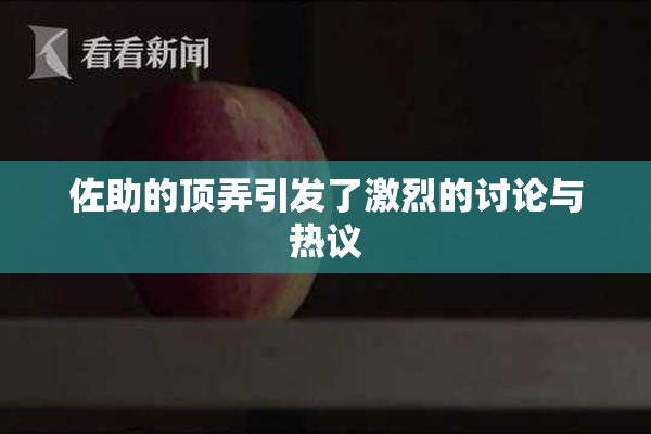 佐助的顶弄引发了激烈的讨论与热议