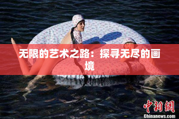 无限的艺术之路：探寻无尽的画境