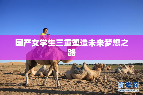 国产女学生三重塑造未来梦想之路