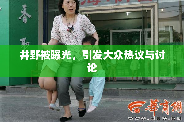 井野被曝光，引发大众热议与讨论