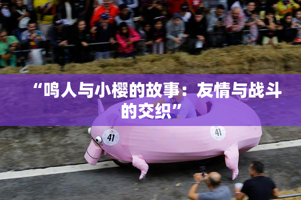 “鸣人与小樱的故事：友情与战斗的交织”