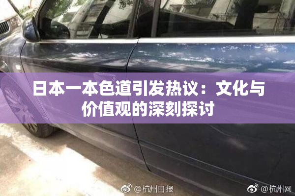 日本一本色道引发热议：文化与价值观的深刻探讨