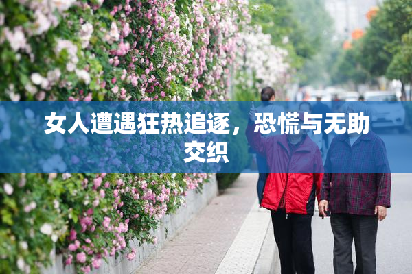 女人遭遇狂热追逐，恐慌与无助交织
