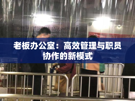 老板办公室：高效管理与职员协作的新模式