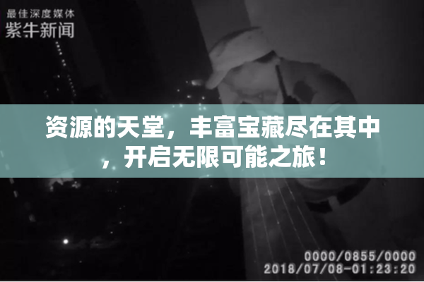 资源的天堂，丰富宝藏尽在其中，开启无限可能之旅！