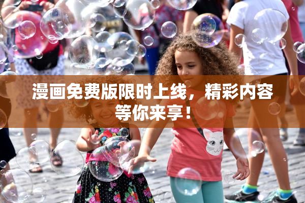 漫画免费版限时上线，精彩内容等你来享！