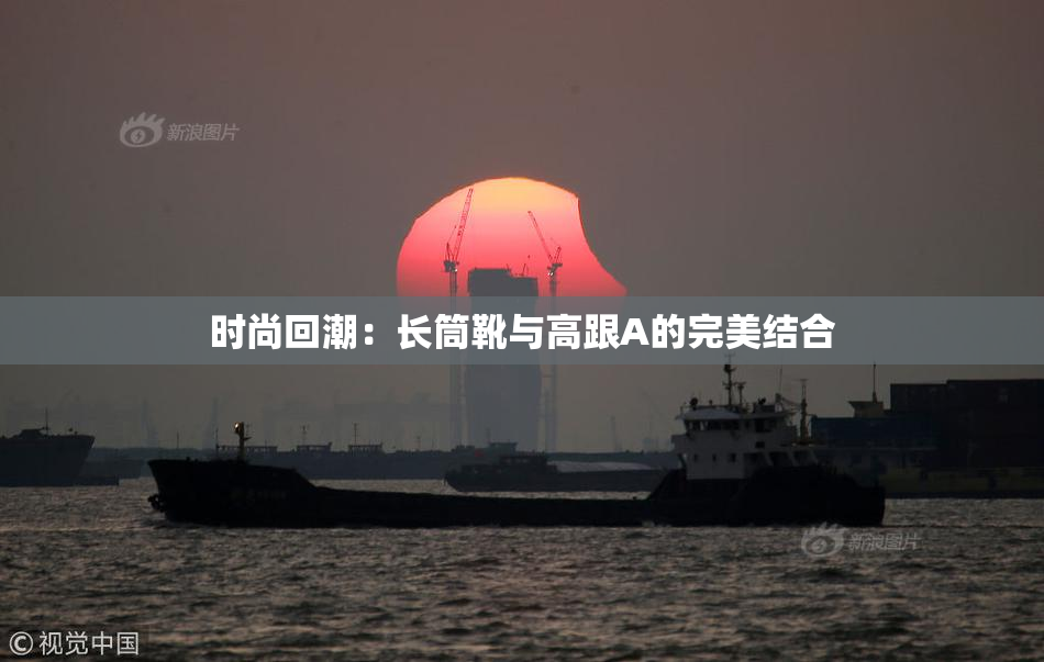 时尚回潮：长筒靴与高跟A的完美结合