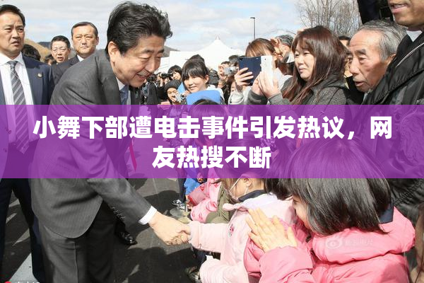 小舞下部遭电击事件引发热议，网友热搜不断