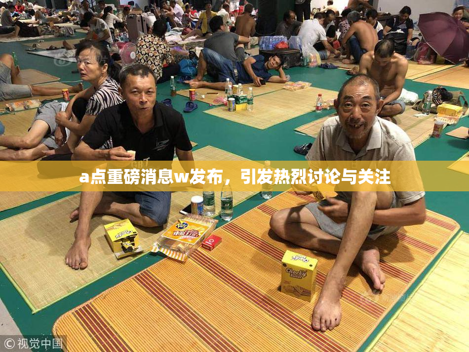 a点重磅消息w发布，引发热烈讨论与关注