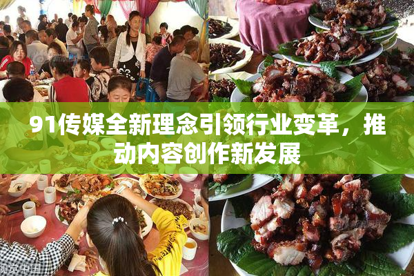 91传媒全新理念引领行业变革，推动内容创作新发展