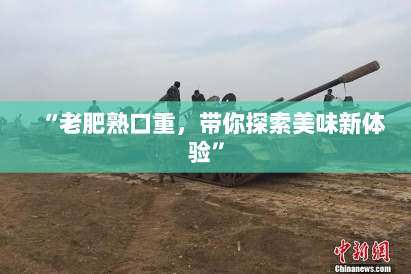 “老肥熟口重，带你探索美味新体验”