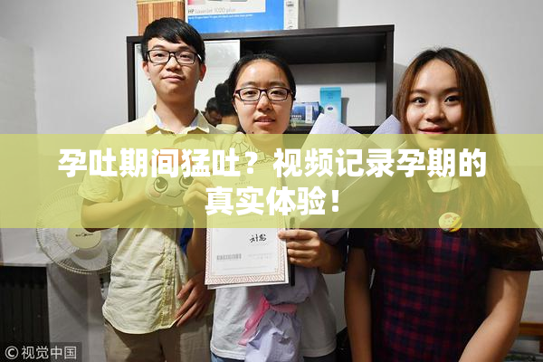 孕吐期间猛吐？视频记录孕期的真实体验！