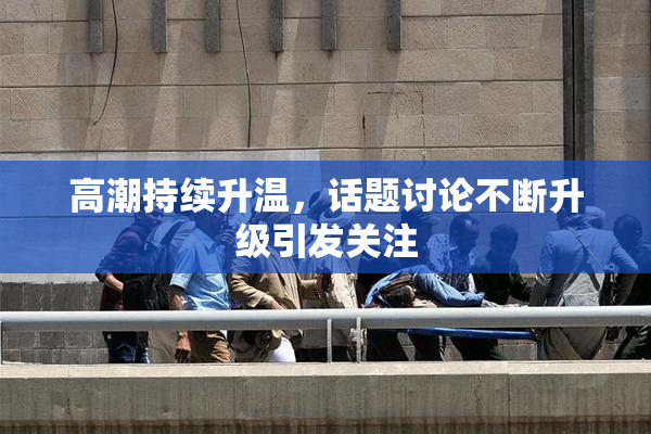 高潮持续升温，话题讨论不断升级引发关注