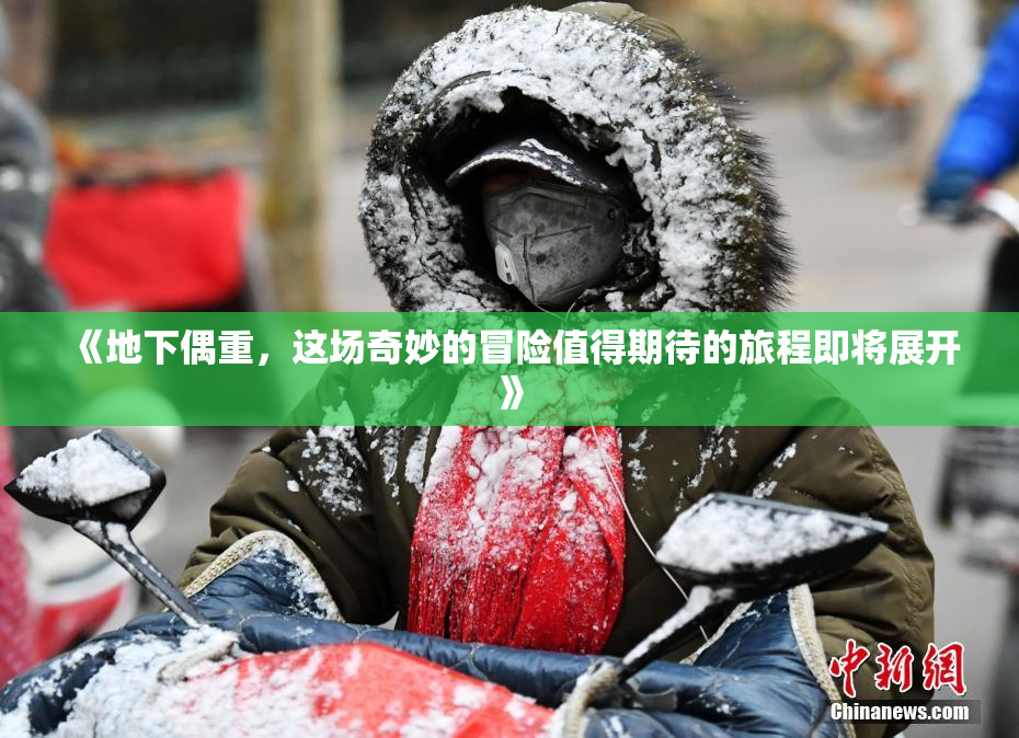 《地下偶重，这场奇妙的冒险值得期待的旅程即将展开》