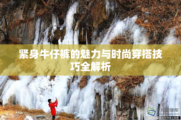 紧身牛仔裤的魅力与时尚穿搭技巧全解析