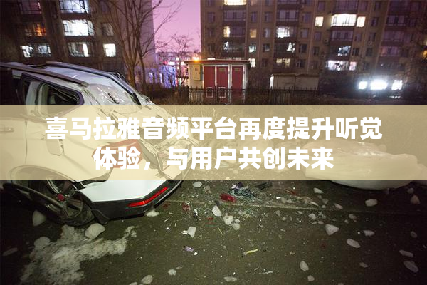 喜马拉雅音频平台再度提升听觉体验，与用户共创未来
