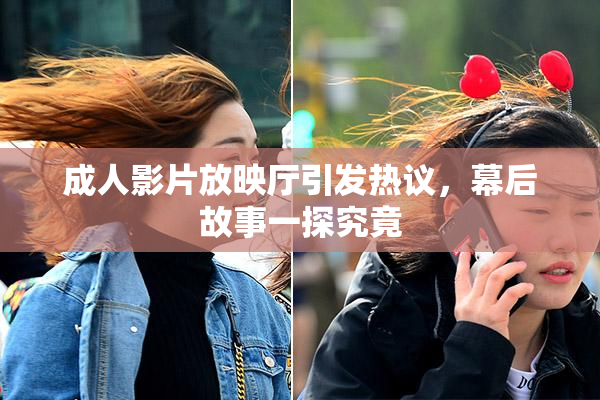 成人影片放映厅引发热议，幕后故事一探究竟