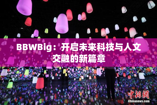 BBWBig：开启未来科技与人文交融的新篇章