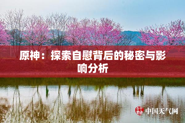 原神：探索自慰背后的秘密与影响分析